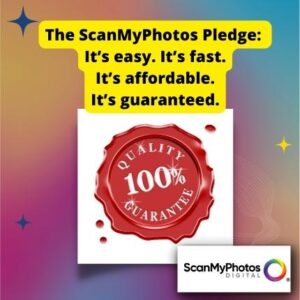 The ScanMyPhotos Pledge: It’s easy. It’s fast. It’s affordable. It’s guaranteed.