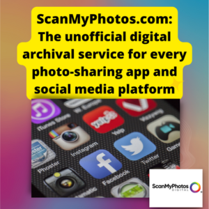 ScanMyPhotos.com – The unofficial digital archival service for every photo-sharing app and social media platform
