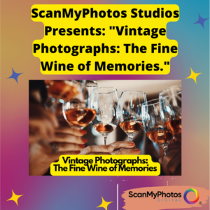 ScanMyPhotos Studios Presents: “Vintage Photographs: The Fine Wine of Memories.”
