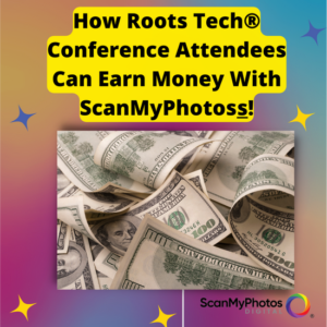 How Roots Tech® Conference Attendees Can Earn Money With ScanMyPhotos