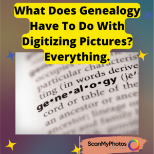 What Does Genealogy Have To Do With Digitizing Pictures? Everything.