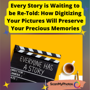 Every Story is Waiting to be Re-Told: How Digitizing Your Pictures Will Preserve Your Precious Memories
