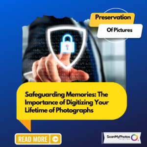 Safeguarding Memories: The Importance of Digitizing Your Lifetime of Photographs