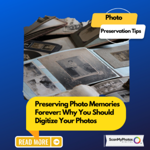 Preserving Photo Memories Forever: Why You Should Digitize Your Photos