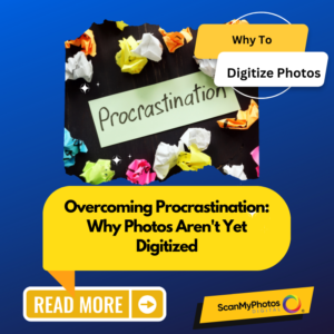 Overcoming Procrastination: Why Photos Aren’t Yet Digitized