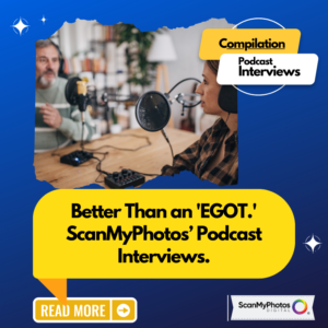Better Than an ‘EGOT.’ ScanMyPhotos’ Podcast Interviews