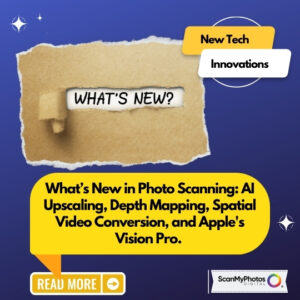 What’s New in Photo Scanning: AI Upscaling, Depth Mapping, Spatial Video Conversion, and Apple’s Vision Pro.