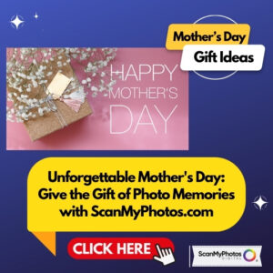 Unforgettable Mother’s Day: Give the Gift of Photo Memories with ScanMyPhotos.com