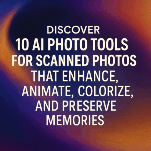 Discover 10 AI Photo Tools for Scanned Photos That Enhance, Animate, Colorize, and Preserve Memories