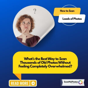 What’s the Best Way to Scan Thousands of Old Photos?