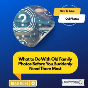 What Should I Do With Old Family Photos?